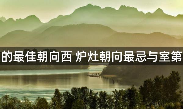 厨房灶台的最佳朝向西 炉灶朝向最忌与室第朝向相反