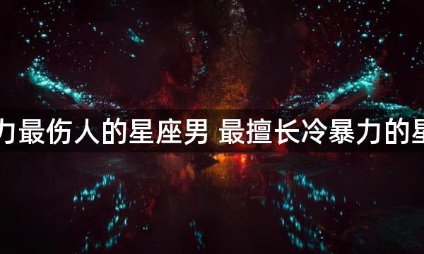 冷暴力最伤人的星座男 最擅长冷暴力的星座男