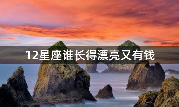 12星座谁长得漂亮又有钱