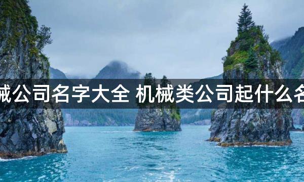 机械公司名字大全 机械类公司起什么名好