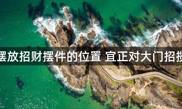 客厅摆放招财摆件的位置 宜正对大门招揽财气