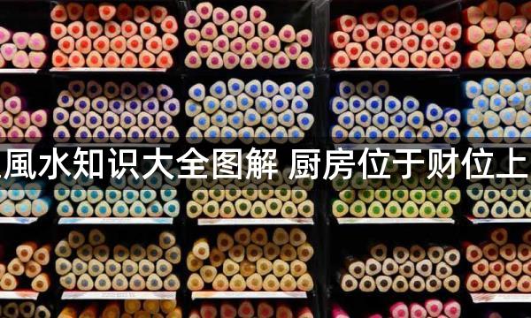 厨房位置風水知识大全图解 厨房位于财位上不利财运