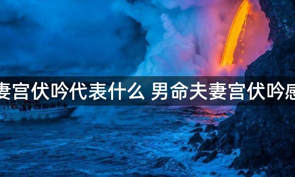 男人夫妻宫伏吟代表什么 男命夫妻宫伏吟感情不稳