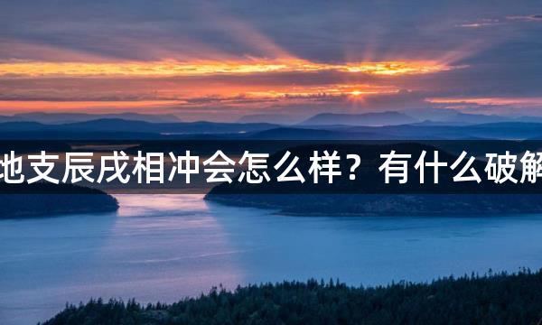 八字地支辰戌相冲会怎么样？有什么破解方法