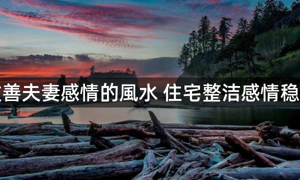 改善夫妻感情的風水 住宅整洁感情稳定