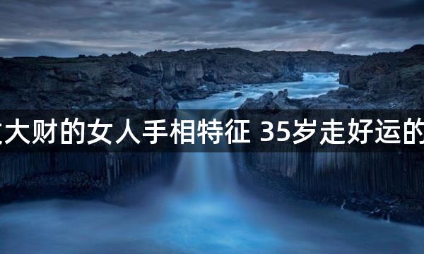 35岁发大财的女人手相特征 35岁走好运的手相女