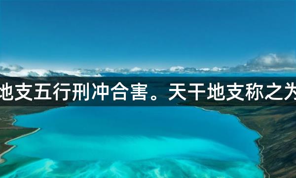 天干地支五行刑冲合害。天干地支称之为中天，十二地支称之为地元，藏干称之为人元