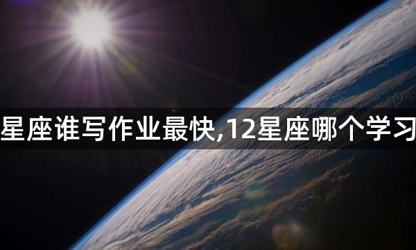 十二星座谁写作业最快,12星座哪个学习最好