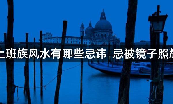 上班族风水有哪些忌讳 忌被镜子照耀