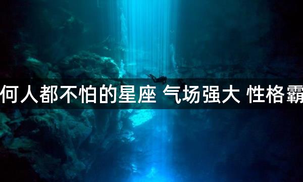 任何人都不怕的星座 气场强大 性格霸道