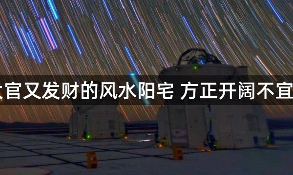 出大官又发财的风水阳宅 方正开阔不宜缺角