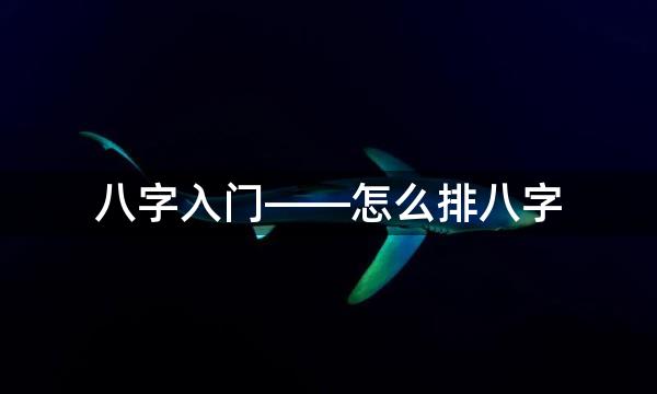 八字入门——怎么排八字