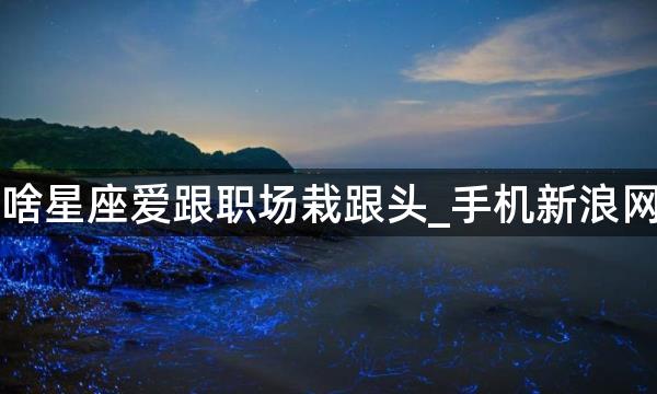 啥星座爱跟职场栽跟头_手机新浪网