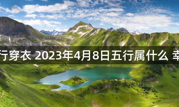 每天五行穿衣 2023年4月8日五行属什么 幸运颜色