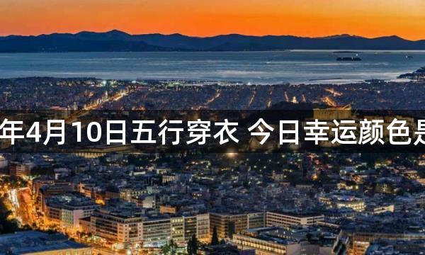 2023年4月10日五行穿衣 今日幸运颜色是什么