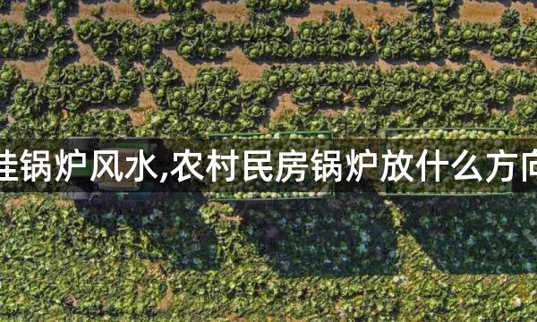 厨房壁挂锅炉风水,农村民房锅炉放什么方向风水好