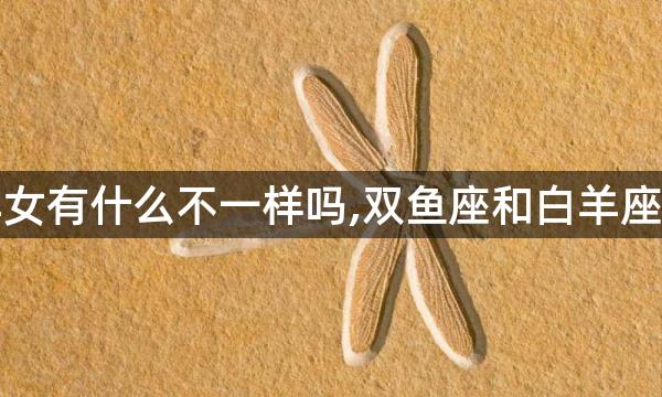 双鱼和白羊女有什么不一样吗,双鱼座和白羊座有啥说法么