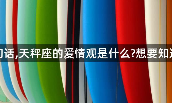 天秤女在意你的每一句话,天秤座的爱情观是什么?想要知道天秤座女生的爱情观