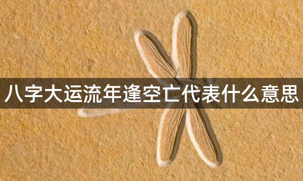 八字大运流年逢空亡代表什么意思，非常容易后患无穷多逃亡？