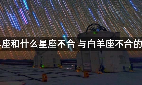 白羊座和什么星座不合 与白羊座不合的星座