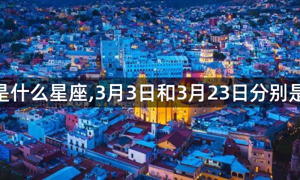 3月23日是什么星座,3月3日和3月23日分别是什么星座