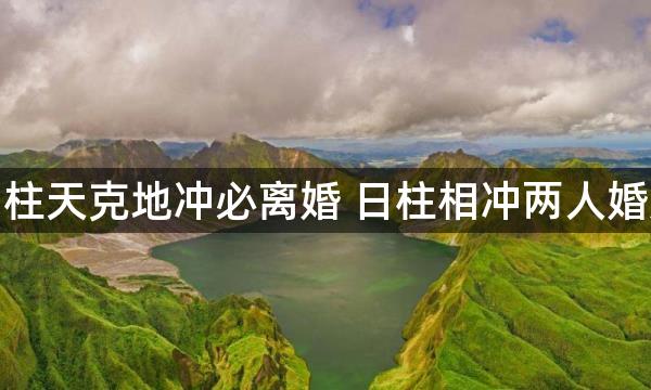 夫妻日柱天克地冲必离婚 日柱相冲两人婚姻不稳