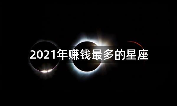 2021年赚钱最多的星座