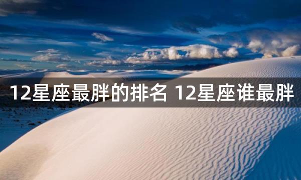 12星座最胖的排名 12星座谁最胖