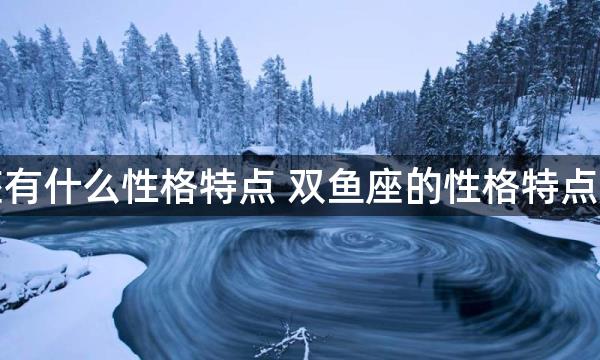 双鱼座有什么性格特点 双鱼座的性格特点是什么