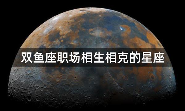 双鱼座职场相生相克的星座