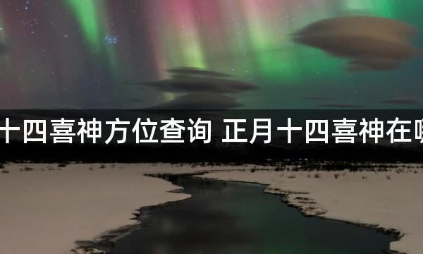 2023年正月十四喜神方位查询 正月十四喜神在哪个吉利方位