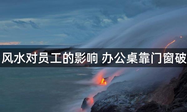 公司风水对员工的影响 办公桌靠门窗破运势