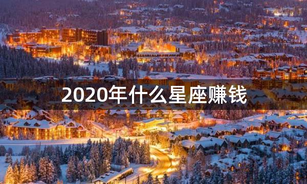 2020年什么星座赚钱