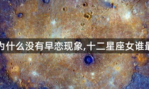 狮子女为什么没有早恋现象,十二星座女谁最会早恋