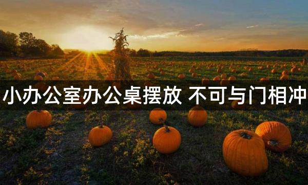 小办公室办公桌摆放 不可与门相冲