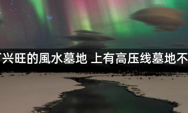 人丁兴旺的風水墓地 上有高压线墓地不吉利